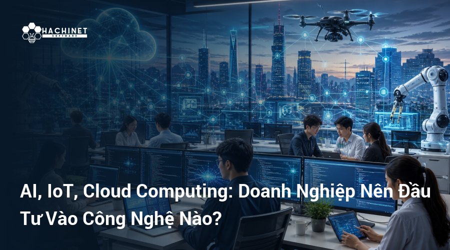 AI, IoT, Cloud Computing: Doanh Nghiệp Nên Đầu Tư Vào Công Nghệ Nào?