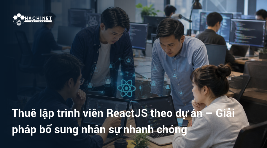 Thuê lập trình viên ReactJS theo dự án – Giải pháp bổ sung nhân sự nhanh chóng
