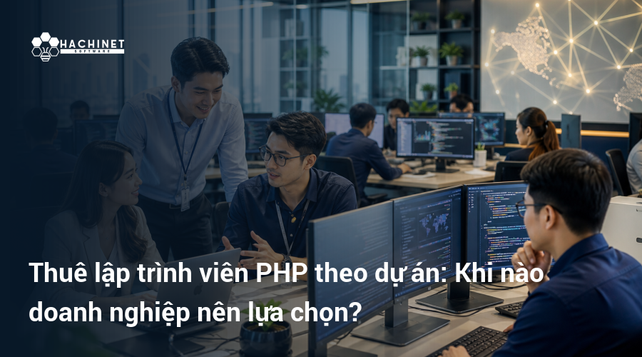 Thuê lập trình viên PHP theo dự án: Khi nào doanh nghiệp nên lựa chọn?