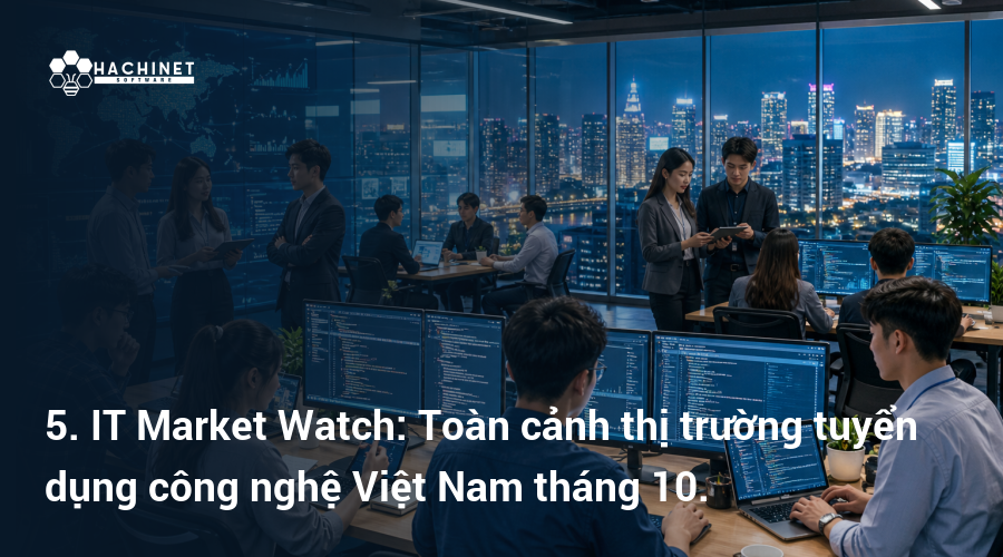 5. IT Market Watch: Toàn cảnh thị trường tuyển dụng công nghệ Việt Nam tháng 10.