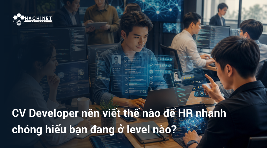 CV Developer nên viết thế nào để HR nhanh chóng hiểu bạn đang ở level nào?