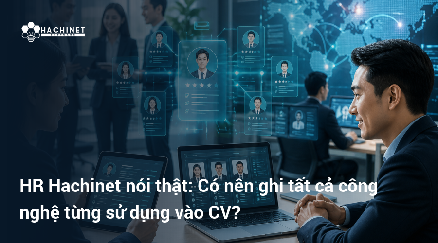 HR Hachinet nói thật: Có nên ghi tất cả công nghệ từng sử dụng vào CV?