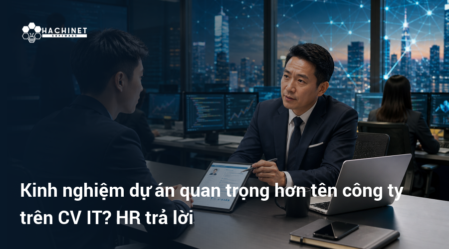 Kinh nghiệm dự án quan trọng hơn tên công ty trên CV IT? HR trả lời